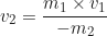 \begin{equation*}v_2 = \frac{m_1 \times v_1}{-m_2}\end{equation*}