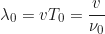 \begin{equation*}\lambda_0 = v T_0 = \frac{v}{\nu_0}\end{equation*}