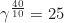 \begin{equation*} \gamma^{\frac{40}{10}} = 25\end{equation*}