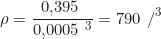 \begin{equation*} \rho = \frac{0{,}395\ \text{кг}}{0{,}0005\ \text{м}^3} = 790\ \text{кг/м}^3  \end{equation*}