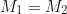 \begin{equation*}M_1 = M_2\end{equation*}