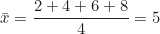 \begin{equation*} \bar{x} = \frac{2 + 4 + 6 + 8}{4} = 5  \end{equation*}