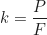 \begin{equation*}k = \frac{P}{F}\end{equation*}