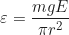 \begin{equation*} \varepsilon = \frac{mgE}{\pi r^2}\end{equation*}
