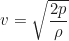 \begin{equation*} v = \sqrt{\frac{2p}{\rho}}\end{equation*}