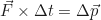 \begin{equation*}\vec{F} \times \Delta t = \Delta \vec{p}\end{equation*}