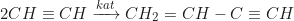 \begin{equation*} 2CH \equiv CH \xrightarrow{kat} CH_2 = CH - C \equiv CH\end{equation*}